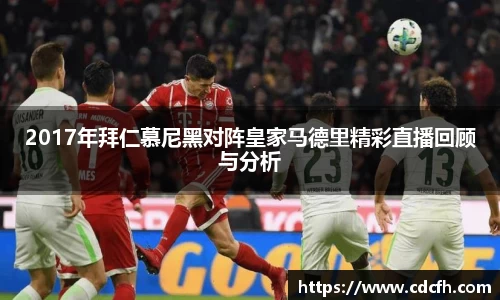 2017年拜仁慕尼黑对阵皇家马德里精彩直播回顾与分析