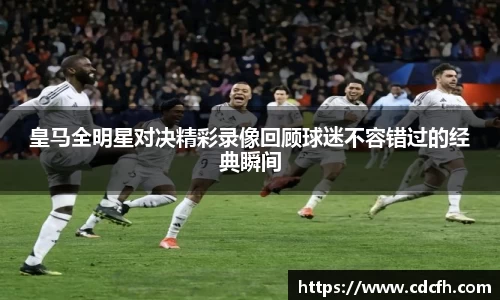 皇马全明星对决精彩录像回顾球迷不容错过的经典瞬间