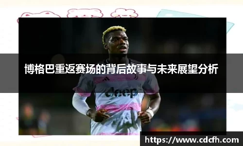 博格巴重返赛场的背后故事与未来展望分析