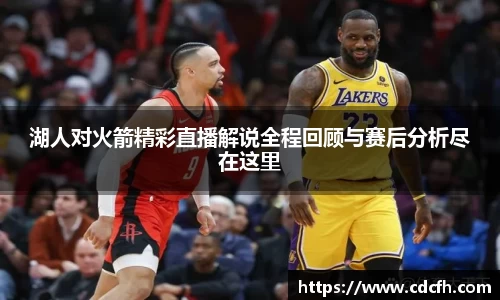 湖人对火箭精彩直播解说全程回顾与赛后分析尽在这里
