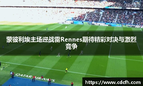 蒙彼利埃主场迎战雷Rennes期待精彩对决与激烈竞争