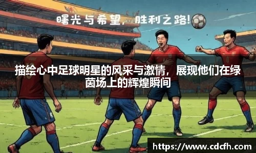 描绘心中足球明星的风采与激情，展现他们在绿茵场上的辉煌瞬间